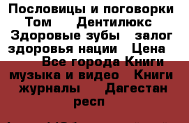 Пословицы и поговорки. Том 6  «Дентилюкс». Здоровые зубы — залог здоровья нации › Цена ­ 310 - Все города Книги, музыка и видео » Книги, журналы   . Дагестан респ.